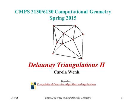 3/5/15CMPS 3130/6130 Computational Geometry1 CMPS 3130/6130 Computational Geometry Spring 2015 Delaunay Triangulations II Carola Wenk Based on: Computational.