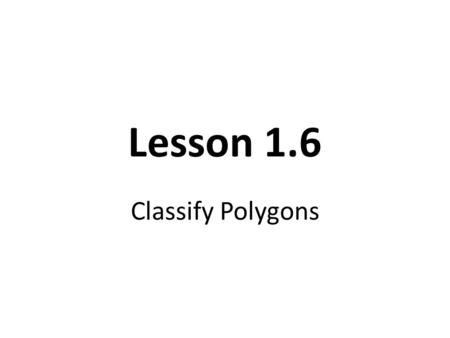 Lesson 1.6 Classify Polygons. Objective Classify Polygons.