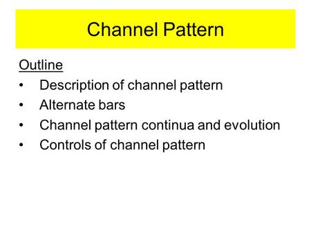 Channel Pattern Outline Description of channel pattern Alternate bars Channel pattern continua and evolution Controls of channel pattern.