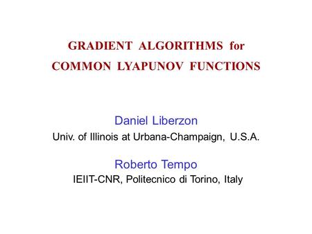 GRADIENT ALGORITHMS for COMMON LYAPUNOV FUNCTIONS Daniel Liberzon Univ. of Illinois at Urbana-Champaign, U.S.A. Roberto Tempo IEIIT-CNR, Politecnico di.