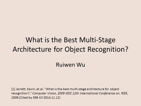 What is the Best Multi-Stage Architecture for Object Recognition? Ruiwen Wu [1] Jarrett, Kevin, et al. What is the best multi-stage architecture for object.