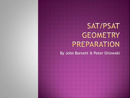By John Burnett & Peter Orlowski.  All the Geometry you need to know for the SAT/PSAT comes down to 20 key facts, and can be covered in 20 slides. 