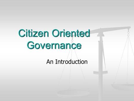 Citizen Oriented Governance An Introduction. Authority vs. Public Service Authoritarian State Authoritarian State Citizen is at the service of the State.
