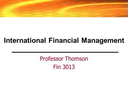 International Financial Management Professor Thomson Fin 3013.