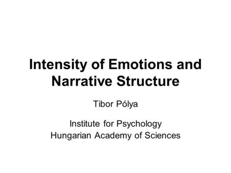 Intensity of Emotions and Narrative Structure Tibor Pólya Institute for Psychology Hungarian Academy of Sciences.
