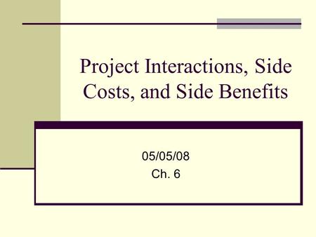 Project Interactions, Side Costs, and Side Benefits 05/05/08 Ch. 6.