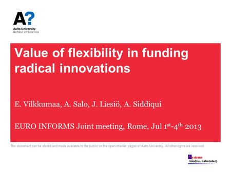 Value of flexibility in funding radical innovations E. Vilkkumaa, A. Salo, J. Liesiö, A. Siddiqui EURO INFORMS Joint meeting, Rome, Jul 1 st -4 th 2013.