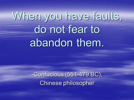 When you have faults, do not fear to abandon them. -Confucious (551-479 BC), Chinese philosopher.