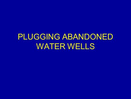 PLUGGING ABANDONED WATER WELLS. Introduction Abandoned water wells as a risk to our: –Safety –Water supply How can we plug these abandoned wells.