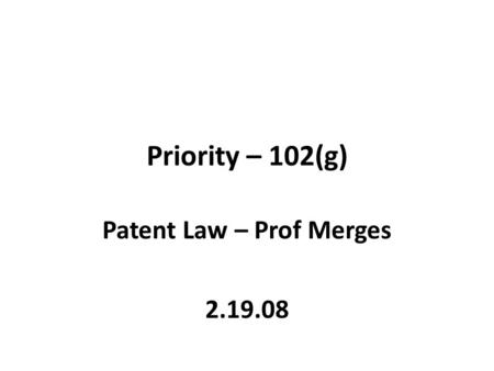 Priority – 102(g) Patent Law – Prof Merges 2.19.08.
