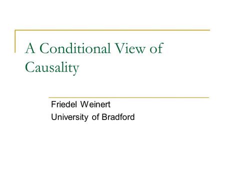 A Conditional View of Causality Friedel Weinert University of Bradford.