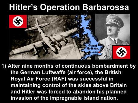 Hitler’s Operation Barbarossa 1) After nine months of continuous bombardment by the German Luftwaffe (air force), the British Royal Air Force (RAF) was.