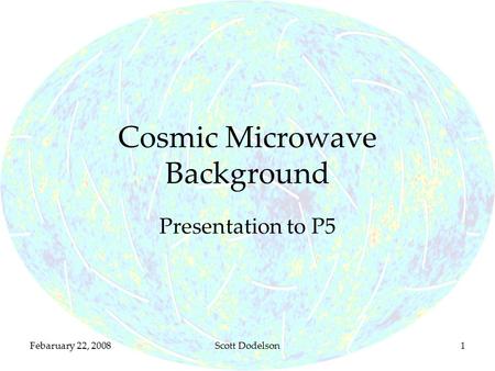 Febaruary 22, 2008Scott Dodelson1 Cosmic Microwave Background Presentation to P5.