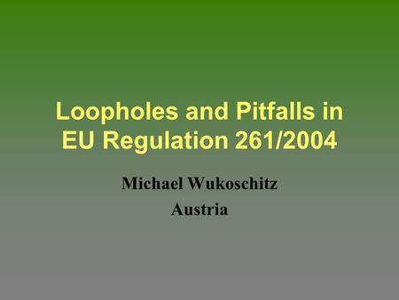 Loopholes and Pitfalls in EU Regulation 261/2004 Michael Wukoschitz Austria.