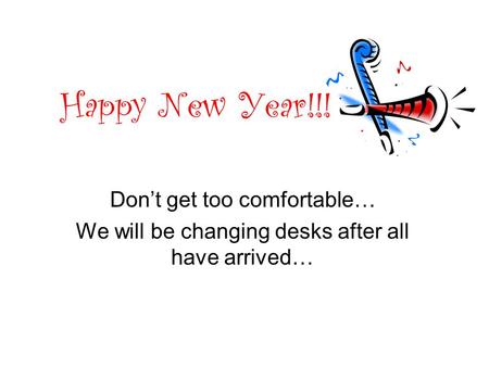 Happy New Year!!! Don’t get too comfortable… We will be changing desks after all have arrived…