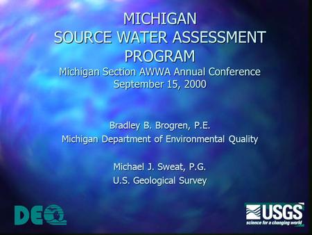 MICHIGAN SOURCE WATER ASSESSMENT PROGRAM Michigan Section AWWA Annual Conference September 15, 2000 Bradley B. Brogren, P.E. Michigan Department of Environmental.