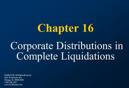 Chapter 16 Corporate Distributions in Complete Liquidations ©2008 CCH. All Rights Reserved. 4025 W. Peterson Ave. Chicago, IL 60646-6085 1 800 248 3248.