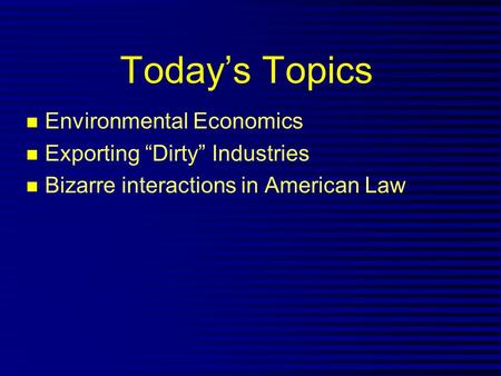 Today’s Topics n Environmental Economics n Exporting “Dirty” Industries n Bizarre interactions in American Law.