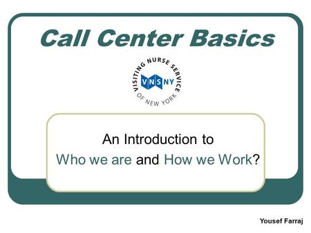 Call Center Basics An Introduction to Who we are and How we Work? Yousef Farraj.