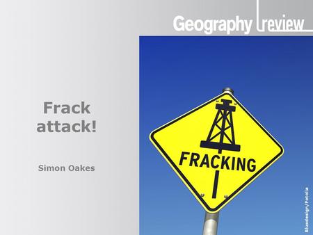Frack attack! Simon Oakes Bluedesign/Fotolia. Presentation title Frack attack! Shale gas and fracking KS5 Specifications and qualifications AQA: ‘types.