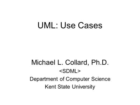 UML: Use Cases Michael L. Collard, Ph.D. Department of Computer Science Kent State University.