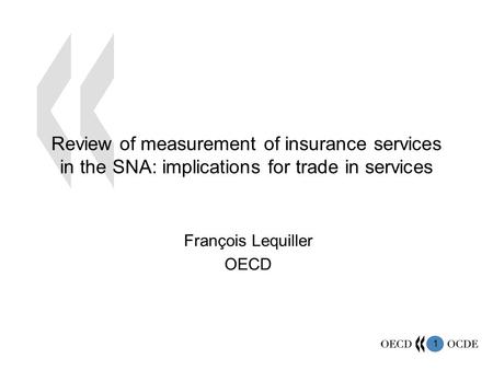 1 Review of measurement of insurance services in the SNA: implications for trade in services François Lequiller OECD.