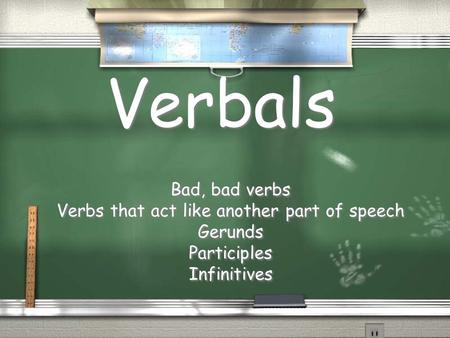 Verbals Bad, bad verbs Verbs that act like another part of speech Gerunds Participles Infinitives Bad, bad verbs Verbs that act like another part of speech.