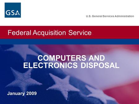 Federal Acquisition Service U.S. General Services Administration January 2009 U.S. General Services Administration COMPUTERS AND ELECTRONICS DISPOSAL.