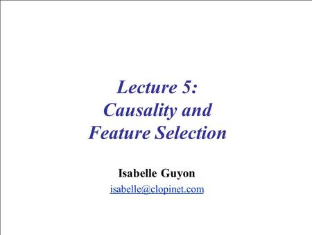 Lecture 5: Causality and Feature Selection Isabelle Guyon