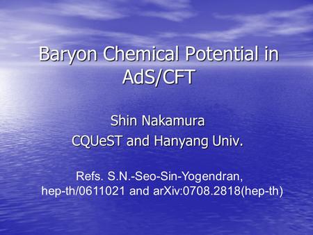 Baryon Chemical Potential in AdS/CFT Shin Nakamura CQUeST and Hanyang Univ. Refs. S.N.-Seo-Sin-Yogendran, hep-th/0611021 and arXiv:0708.2818(hep-th)