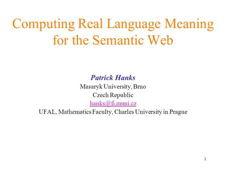 1 Computing Real Language Meaning for the Semantic Web Patrick Hanks Masaryk University, Brno Czech Republic UFAL, Mathematics Faculty,