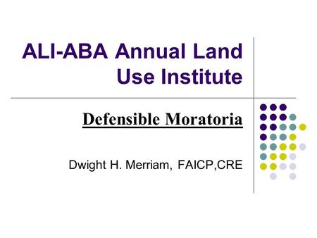 ALI-ABA Annual Land Use Institute Defensible Moratoria Dwight H. Merriam, FAICP,CRE.