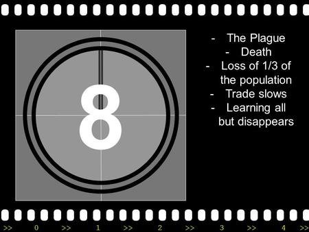 >>0 >>1 >> 2 >> 3 >> 4 >> 8 -The Plague -Death -Loss of 1/3 of the population -Trade slows -Learning all but disappears.