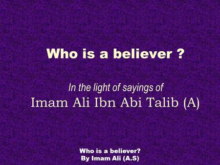 Who is a believer? By Imam Ali (A.S) Who is a believer ? In the light of sayings of Imam Ali Ibn Abi Talib (A)