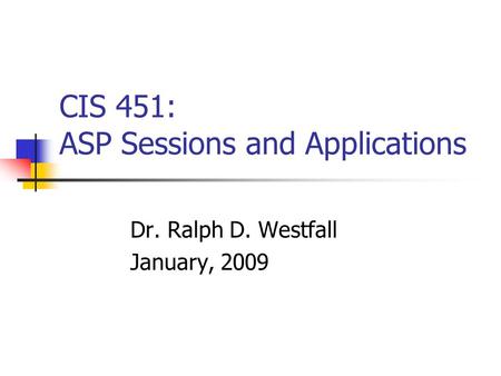CIS 451: ASP Sessions and Applications Dr. Ralph D. Westfall January, 2009.