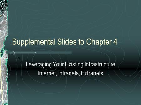Supplemental Slides to Chapter 4 Leveraging Your Existing Infrastructure Internet, Intranets, Extranets.