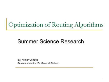 1 Optimization of Routing Algorithms Summer Science Research By: Kumar Chheda Research Mentor: Dr. Sean McCulloch.