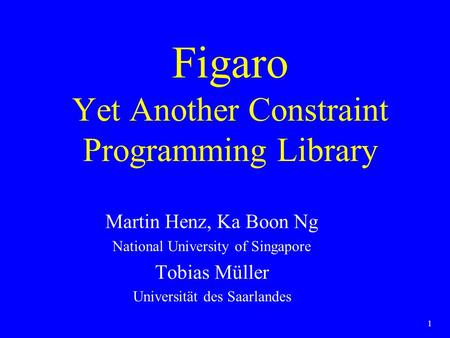 1 Figaro Yet Another Constraint Programming Library Martin Henz, Ka Boon Ng National University of Singapore Tobias Müller Universität des Saarlandes.