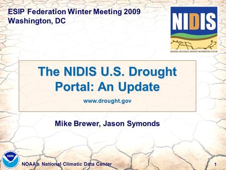 1 NOAA’s National Climatic Data Center ESIP Federation Winter Meeting 2009 Washington, DC The NIDIS U.S. Drought Portal: An Update www.drought.gov Mike.