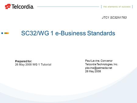 SC32/WG 1 e-Business Standards Prepared for: 26 May 2008 WG 1 Tutorial Paul Levine, Convenor Telcordia Technologies, Inc. 26 May 2008.