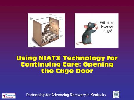Partnership for Advancing Recovery in Kentucky Using NIATX Technology for Continuing Care: Opening the Cage Door Will press lever for drugs!