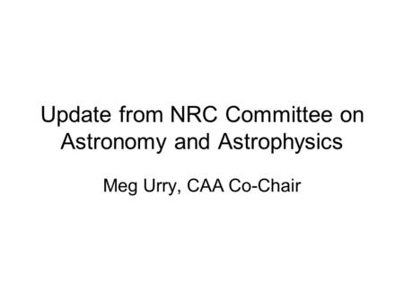 Update from NRC Committee on Astronomy and Astrophysics Meg Urry, CAA Co-Chair.