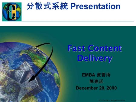©2000 EMBA All rights reserved. 分散式系統 Presentation Fast Content Delivery EMBA 資管所 陳建廷 December 20, 2000.