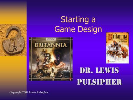 Starting a Game Design Dr. Lewis Pulsipher Copyright 2009 Lewis Pulsipher.