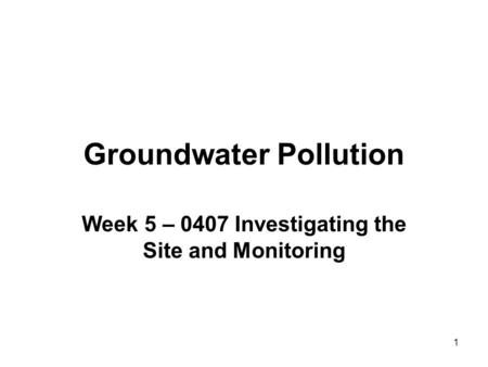 1 Groundwater Pollution Week 5 – 0407 Investigating the Site and Monitoring.