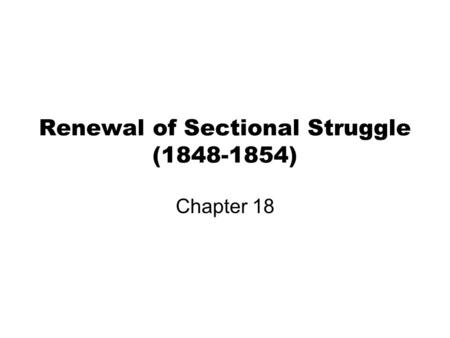 Renewal of Sectional Struggle (1848-1854) Chapter 18.