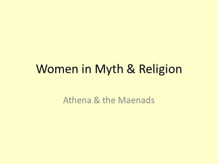 Women in Myth & Religion Athena & the Maenads. Lecture outline Beginning of the Athens – foundation myth of masculine citizenship The First Woman, Pandora.