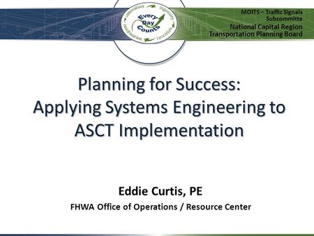 Planning for Success: Applying Systems Engineering to ASCT Implementation MOITS – Traffic Signals Subcommitte National Capital Region Transportation Planning.