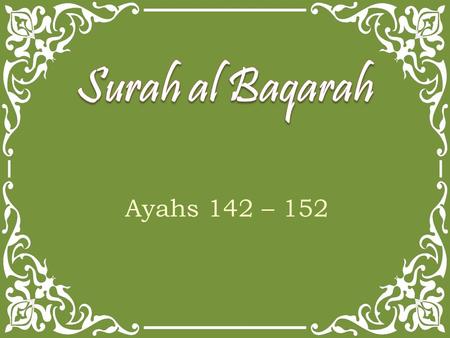 Ayahs 142 – 152. Ayah 142 The foolish among the people will say, What has turned them away from their qiblah, which they used to face? Say, To Allah.