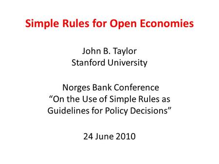 Simple Rules for Open Economies John B. Taylor Stanford University Norges Bank Conference “On the Use of Simple Rules as Guidelines for Policy Decisions”